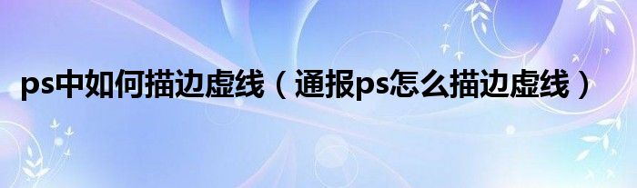 ps中如何描边虚线（通报ps怎么描边虚线）