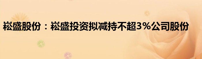 崧盛股份：崧盛投资拟减持不超3%公司股份