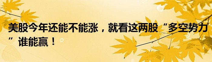 美股今年还能不能涨，就看这两股“多空势力”谁能赢！