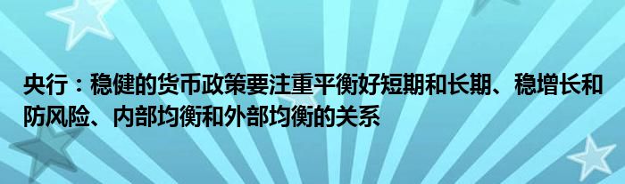 央行：稳健的货币政策要注重平衡好短期和长期、稳增长和防风险、内部均衡和外部均衡的关系