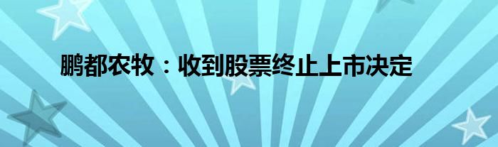 鹏都农牧：收到股票终止上市决定