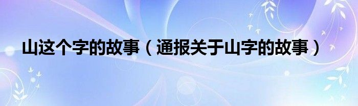 山这个字的故事（通报关于山字的故事）