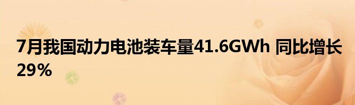 7月我国动力电池装车量41.6GWh 同比增长29%