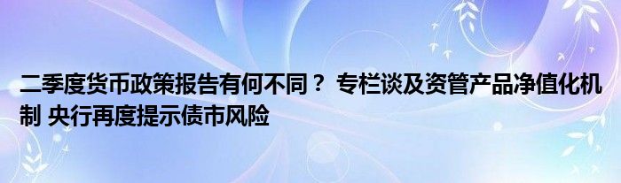 二季度货币政策报告有何不同？ 专栏谈及资管产品净值化机制 央行再度提示债市风险