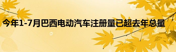 今年1-7月巴西电动汽车注册量已超去年总量