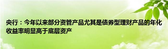 央行：今年以来部分资管产品尤其是债券型理财产品的年化收益率明显高于底层资产