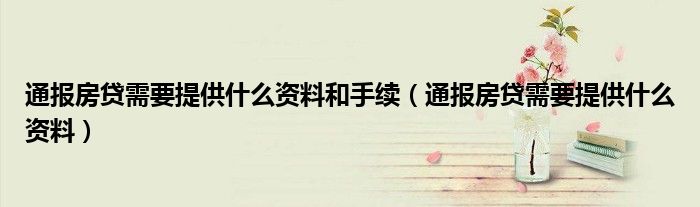 通报房贷需要提供什么资料和手续（通报房贷需要提供什么资料）