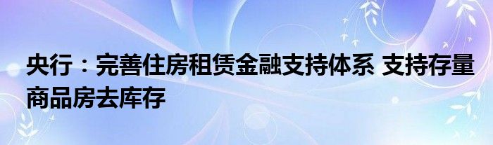 央行：完善住房租赁
支持体系 支持存量商品房去库存