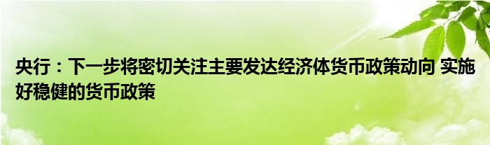 央行：下一步将密切关注主要发达经济体货币政策动向 实施好稳健的货币政策