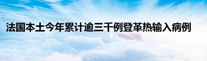 法国本土今年累计逾三千例登革热输入病例