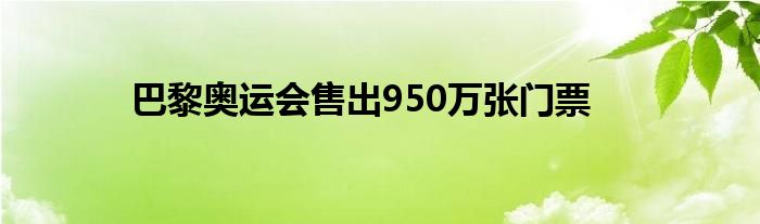 巴黎奥运会售出950万张门票