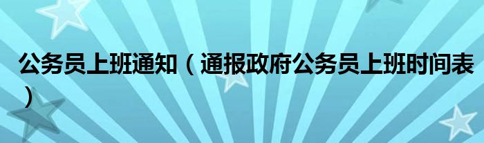 公务员上班通知（通报政府公务员上班时间表）