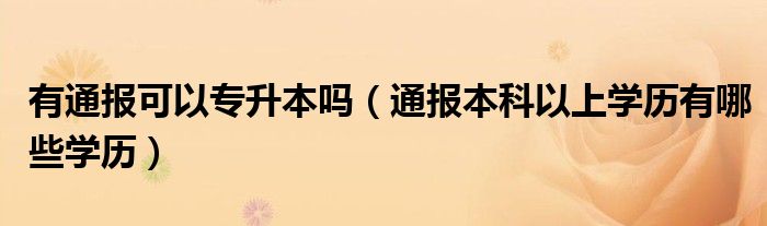 有通报可以专升本吗（通报本科以上学历有哪些学历）