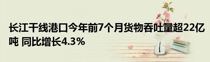 长江干线港口今年前7个月货物吞吐量超22亿吨 同比增长4.3%