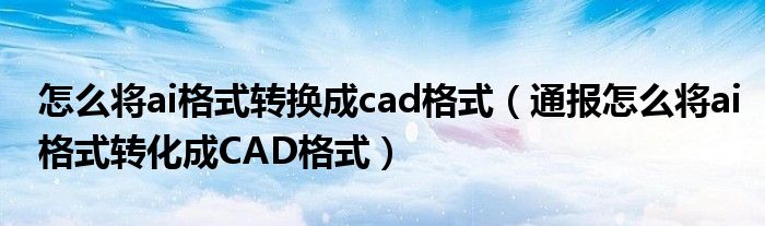 怎么将ai格式转换成cad格式（通报怎么将ai格式转化成CAD格式）