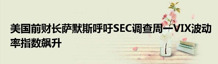 美国前财长萨默斯呼吁SEC调查周一VIX波动率指数飙升