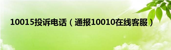 10015投诉电话（通报10010在线客服）