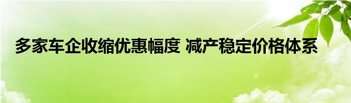 多家车企收缩优惠幅度 减产稳定价格体系