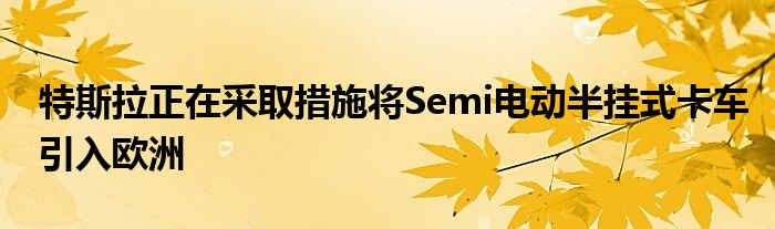 特斯拉正在采取措施将Semi电动半挂式卡车引入欧洲