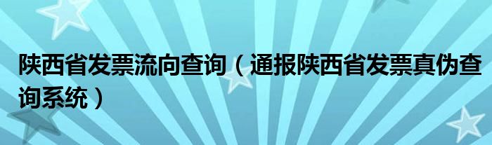 陕西省发票流向查询（通报陕西省发票真伪查询系统）