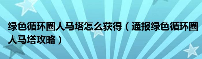 绿色循环圈人马塔怎么获得（通报绿色循环圈人马塔攻略）