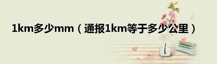 1km多少mm（通报1km等于多少公里）