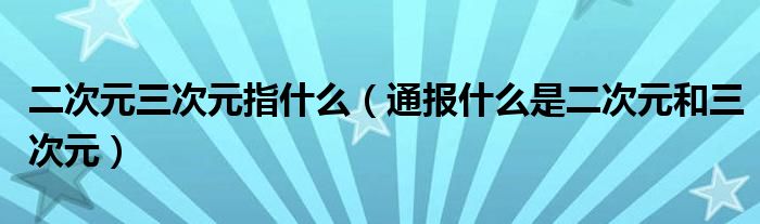 二次元三次元指什么（通报什么是二次元和三次元）