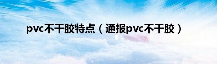 pvc不干胶特点（通报pvc不干胶）