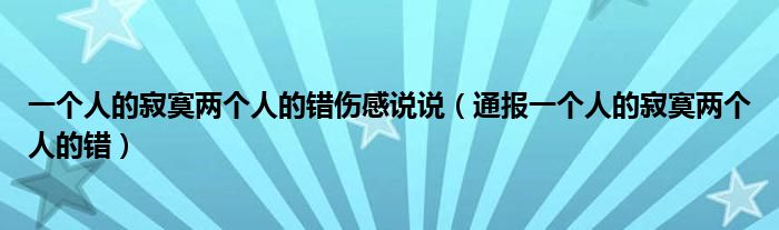 一个人的寂寞两个人的错伤感说说（通报一个人的寂寞两个人的错）