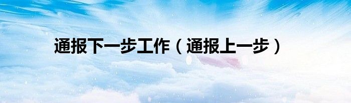 通报下一步工作（通报上一步）