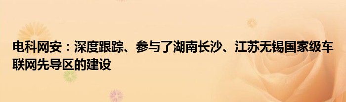 电科网安：深度跟踪、参与了湖南长沙、江苏无锡国家级车联网先导区的建设