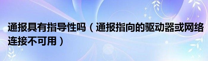 通报具有指导性吗（通报指向的驱动器或网络连接不可用）