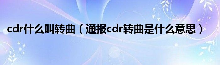 cdr什么叫转曲（通报cdr转曲是什么意思）