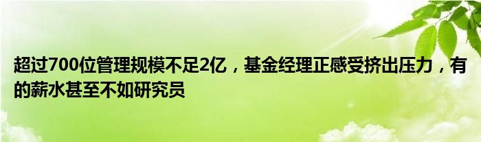 超过700位管理规模不足2亿，基金经理正感受挤出压力，有的薪水甚至不如研究员