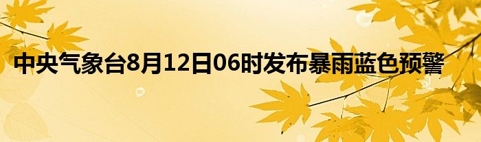 中央气象台8月12日06时发布暴雨蓝色预警