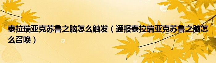 泰拉瑞亚克苏鲁之脑怎么触发（通报泰拉瑞亚克苏鲁之脑怎么召唤）