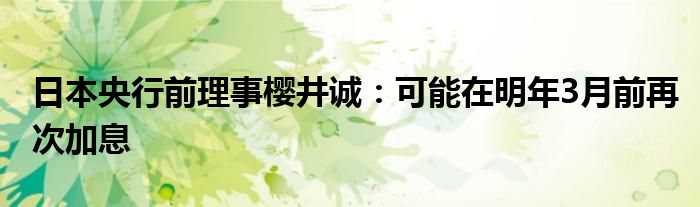 日本央行前理事樱井诚：可能在明年3月前再次加息