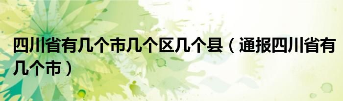 四川省有几个市几个区几个县（通报四川省有几个市）