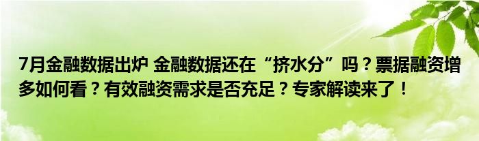 7月
数据出炉 
数据还在“挤水分”吗？票据融资增多如何看？有效融资需求是否充足？专家解读来了！