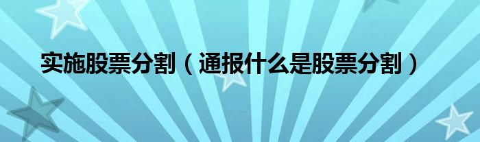 实施股票分割（通报什么是股票分割）