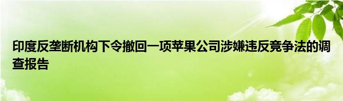 印度反垄断机构下令撤回一项苹果公司涉嫌违反竞争法的调查报告