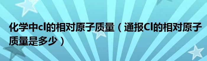 化学中cl的相对原子质量（通报Cl的相对原子质量是多少）