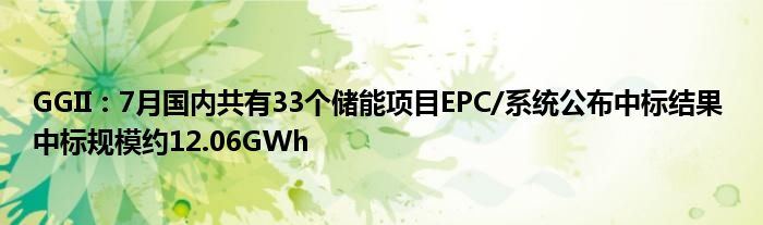 GGII：7月国内共有33个储能项目EPC/系统公布中标结果 中标规模约12.06GWh