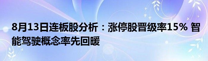 8月13日连板股分析：涨停股晋级率15% 智能驾驶概念率先回暖