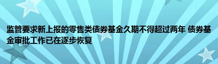 监管要求新上报的零售类债券基金久期不得超过两年 债券基金审批工作已在逐步恢复