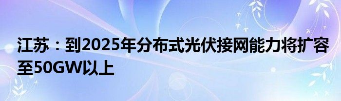 江苏：到2025年分布式光伏接网能力将扩容至50GW以上