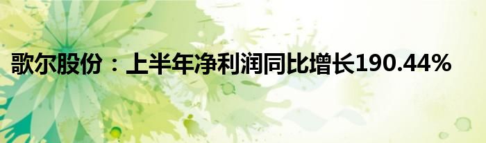 歌尔股份：上半年净利润同比增长190.44%