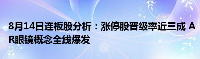 8月14日连板股分析：涨停股晋级率近三成 AR眼镜概念全线爆发