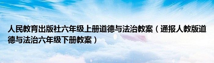 人民教育出版社六年级上册道德与法治教案（通报人教版道德与法治六年级下册教案）