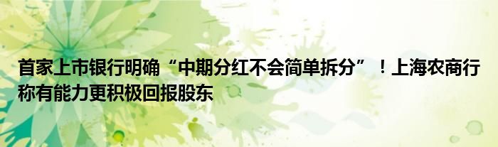 首家上市银行明确“中期分红不会简单拆分”！上海农商行称有能力更积极回报股东